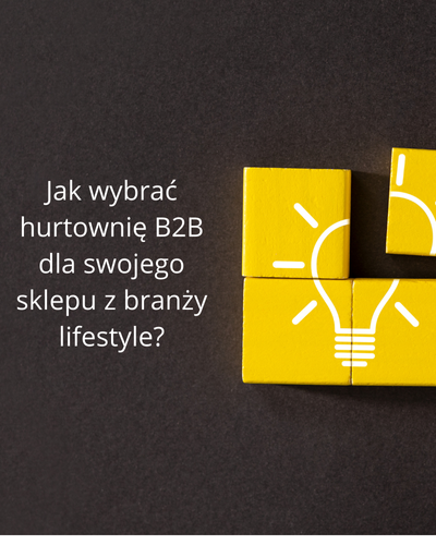 Jak wybrać hurtownię B2B dla swojego sklepu z branży lifestyle?